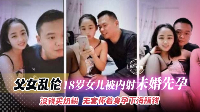 父女乱伦-刚成年的女儿被父亲内射怀孕，没钱养孩子被迫怀孕下海